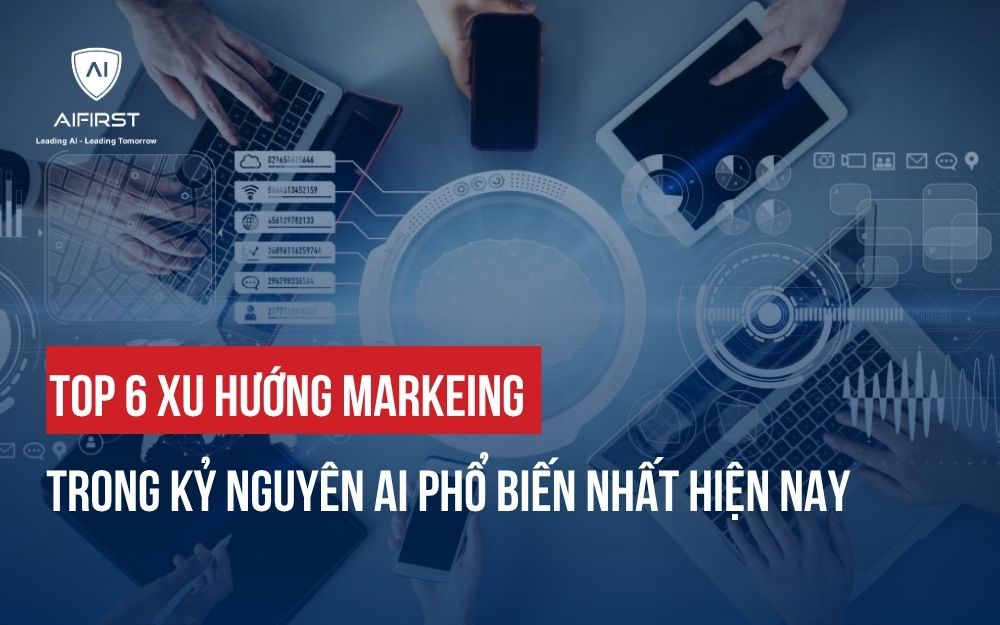TOP 6 XU HƯỚNG MARKETING TRONG KỶ NGUYÊN AI ĐANG THỊNH HÀNH